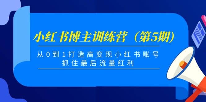 小红书博主训练营（第5期)，从0到1打造高变现小红书账号，抓住最后流量红利-问小徐资源库