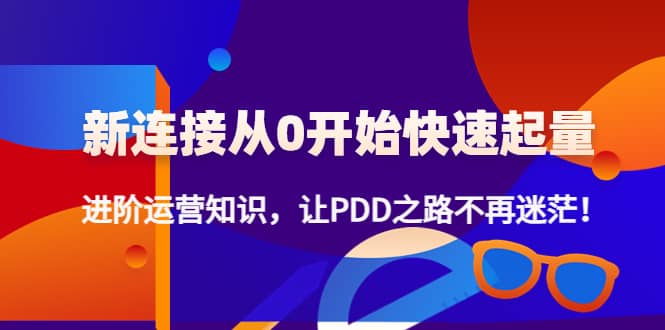 新连接从0开始快速起量：进阶运营知识，让PDD之路不再迷茫-问小徐资源库