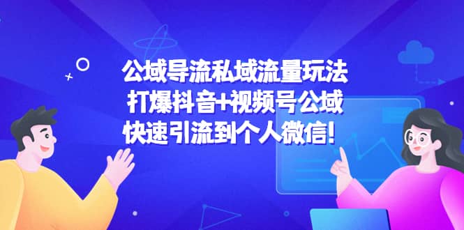 公域导流私域流量玩法：打爆抖音+视频号公域-问小徐资源库