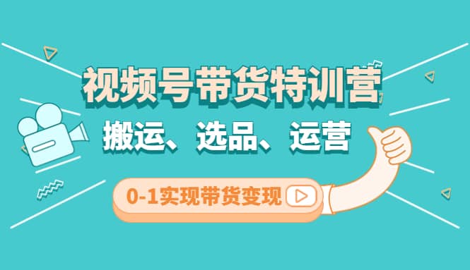 视频号带货特训营(第3期)：搬运、选品、运营、0-1实现带货变现-问小徐资源库