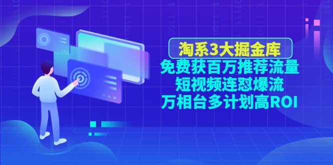 淘系3大掘金库：免费获百万推荐流量+短视频连怼爆流+万相台多计划高ROI-问小徐资源库