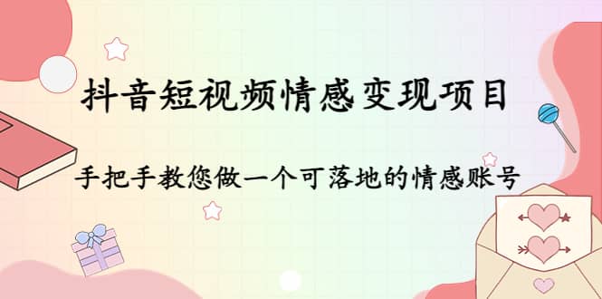 抖音短视频情感变现项目：手把手教您做一个可落地的情感账号-问小徐资源库