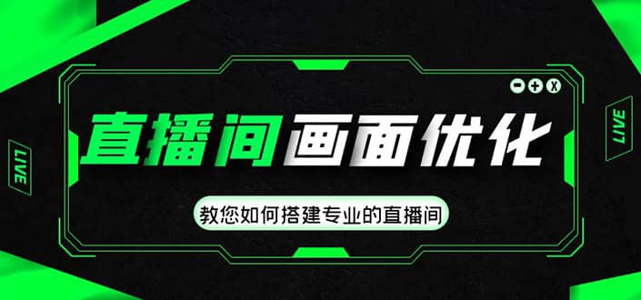 直播间画面优化教程，教您如何搭建专业的直播间-问小徐资源库