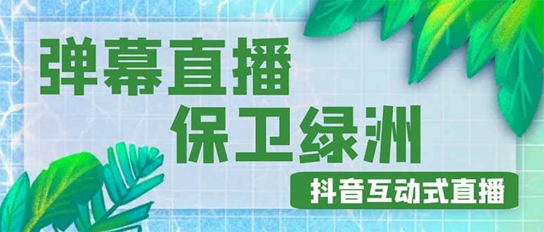 外面收费1980的抖音弹幕保卫绿洲项目，抖音报白，实时互动直播【详细教程】-问小徐资源库