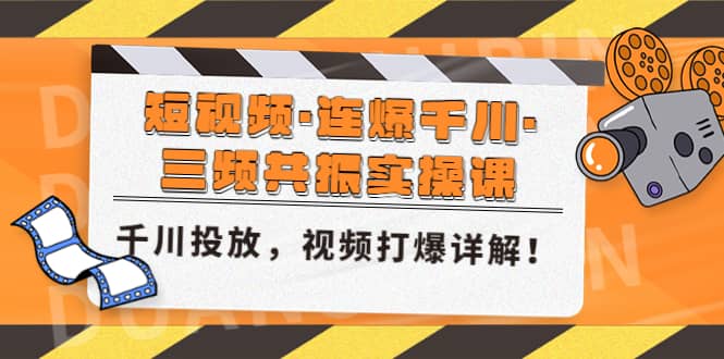 短视频·连爆千川·三频共振实操课，千川投放，视频打爆讲解-问小徐资源库