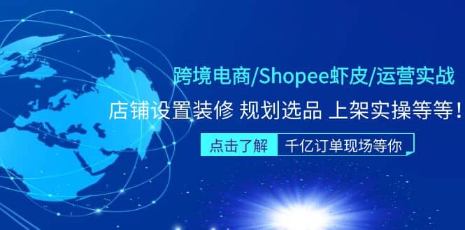 跨境电商/Shopee虾皮/运营实战训练营：店铺设置装修 规划选品 上架实操等等-问小徐资源库