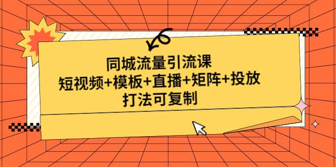 同城流量引流课：短视频+模板+直播+矩阵+投放，打法可复制(无水印)-问小徐资源库