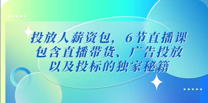 投放人薪资包，6节直播课，包含直播带货、广告投放、以及投标的独家秘籍-问小徐资源库