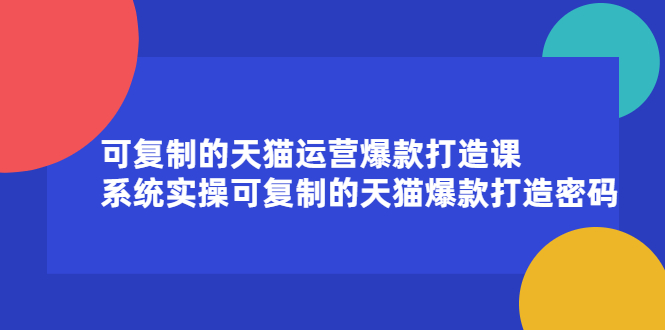 可复制的天猫运营爆款打造课，系统实操可复制的天猫爆款打造密码-问小徐资源库