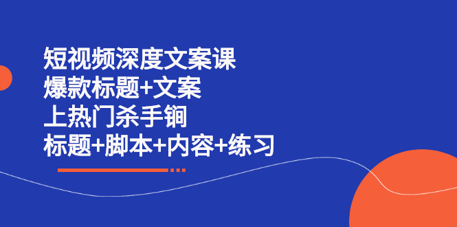 短视频深度文案课 爆款标题+文案 上热门杀手锏（标题+脚本+内容+练习）-问小徐资源库