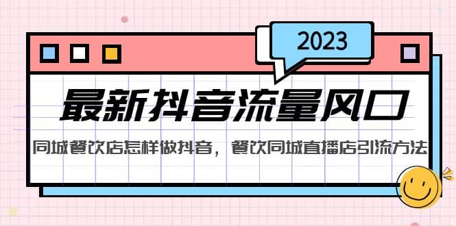 2023最新抖音流量风口，同城餐饮店怎样做抖音，餐饮同城直播店引流方法-问小徐资源库