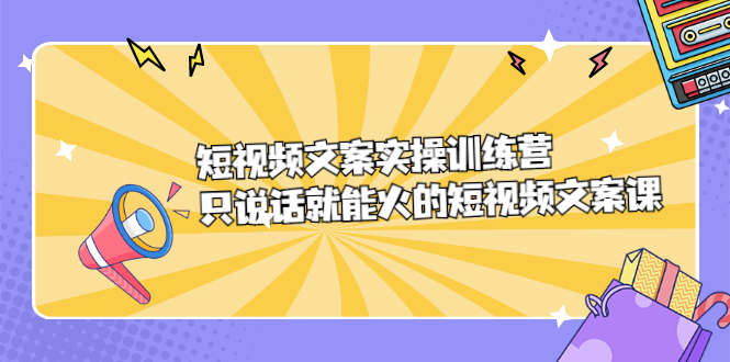 短视频文案实训操练营，只说话就能火的短视频文案课-问小徐资源库