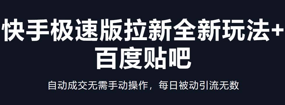 快手极速版拉新全新玩法+百度贴吧=自动成交无需手动操作，每日被动引流无数-问小徐资源库