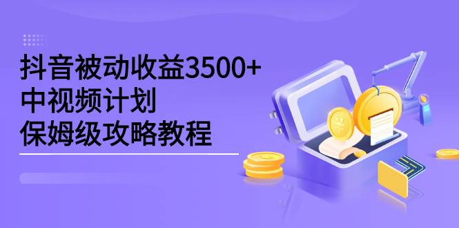 抖音被动收益3500+，中视频计划保姆级攻略教程-问小徐资源库