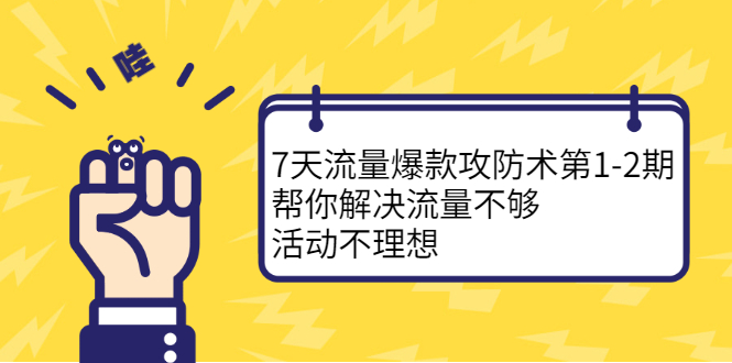 7天流量爆款攻防术第1-2期，帮你解决流量不够，活动不理想-问小徐资源库