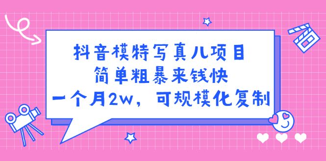 抖音模特写真儿项目，简单粗暴来钱快，一个月2w，可规模化复制（附全套资料）-问小徐资源库