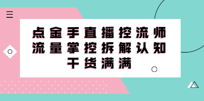 直播控流师线上课，流量掌控拆解认知，干货满满-问小徐资源库