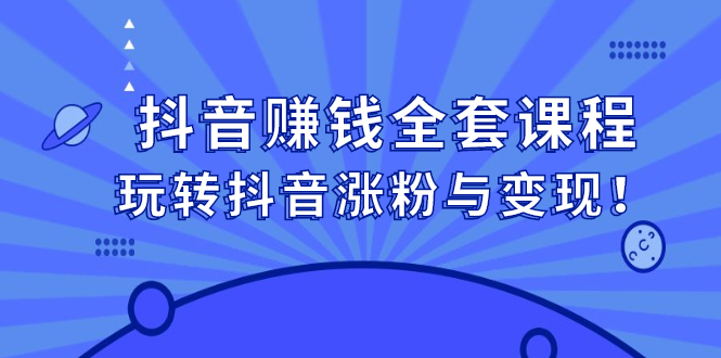 抖音赚钱全套课程，玩转抖音涨粉与变现-问小徐资源库