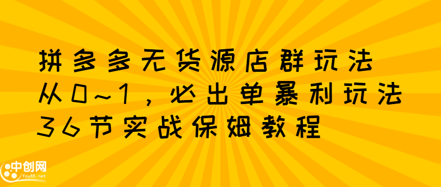 拼多多无货源店群玩法：从0~1，36节实战保姆教程，​极速起店必出单-问小徐资源库