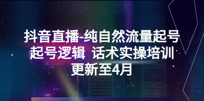 抖音直播-纯自然流量起号，起号逻辑 话术实操培训（更新至4月）-问小徐资源库