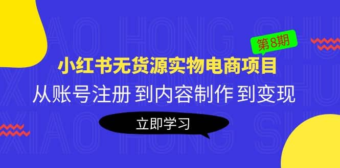 《小红书无货源实物电商项目》第8期：从账号注册 到内容制作 到变现-问小徐资源库