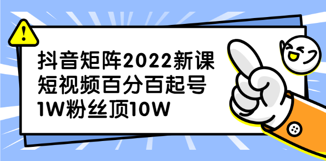 抖音矩阵2022新课：账号定位/变现逻辑/IP打造/案例拆解-问小徐资源库