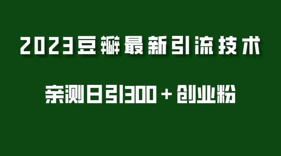 2023豆瓣引流最新玩法，实测日引流创业粉300＋（7节视频课）-问小徐资源库