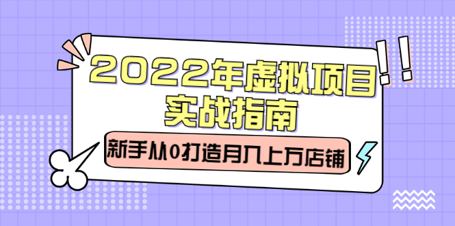 2022年虚拟项目实战指南，新手从0打造月入上万店铺【视频课程】-问小徐资源库