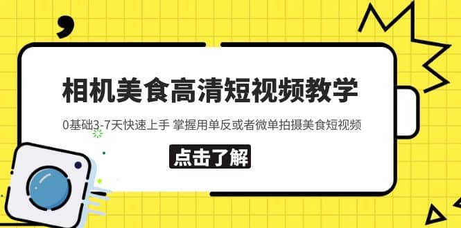 相机美食高清短视频教学 0基础3-7天快速上手 掌握用单反或者微单拍摄美食-问小徐资源库