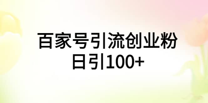 百家号引流创业粉日引100+有手机电脑就可以操作-问小徐资源库