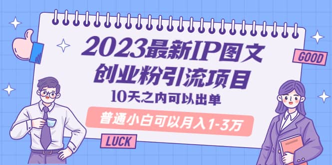 2023最新IP图文创业粉引流项目，10天之内可以出单 普通小白可以月入1-3万-问小徐资源库