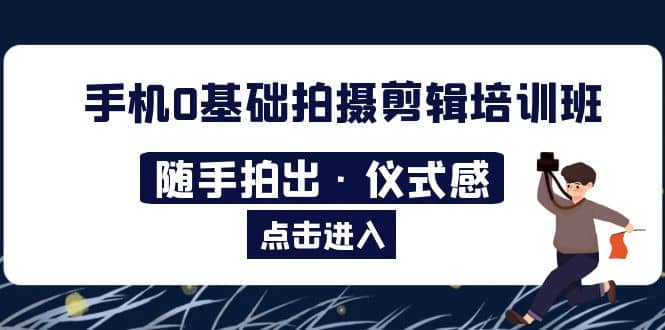 2023手机0基础拍摄剪辑培训班：随手拍出·仪式感-问小徐资源库