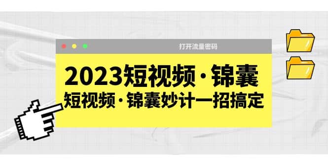 2023短视频·锦囊，短视频·锦囊妙计一招搞定，打开流量密码-问小徐资源库