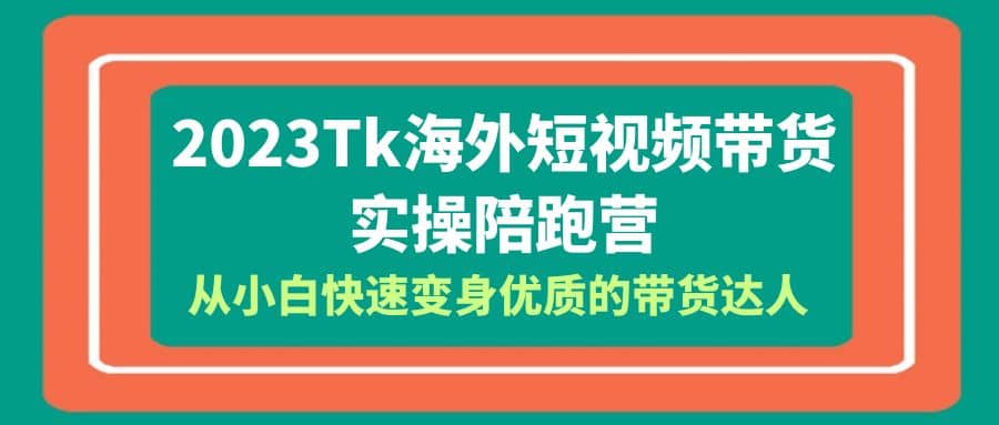 2023-Tk海外短视频带货-实操陪跑营，从小白快速变身优质的带货达人-问小徐资源库