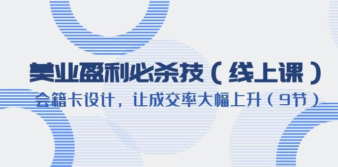 美业盈利·必杀技（线上课）-会籍卡设计，让成交率大幅上升（9节）-问小徐资源库