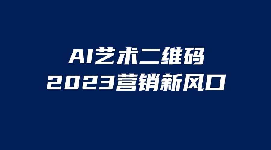 AI二维码美化项目，营销新风口，亲测一天1000＋，小白可做-问小徐资源库