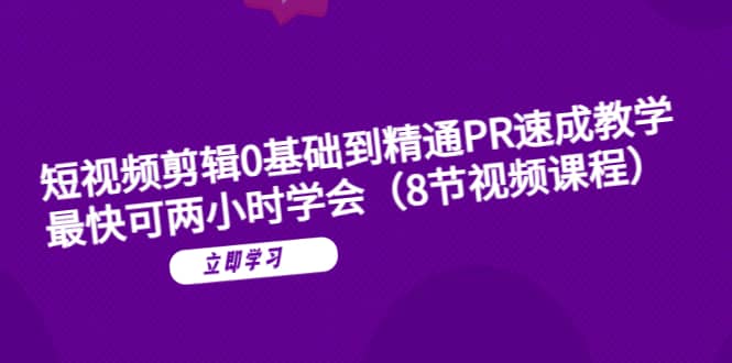 短视频剪辑0基础到精通PR速成教学：最快可两小时学会（8节视频课程）-问小徐资源库