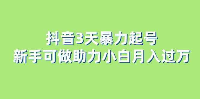 抖音3天暴力起号新手可做助力小白月入过万-问小徐资源库