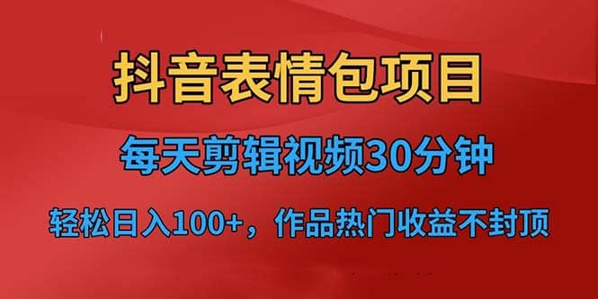 抖音表情包项目，每天剪辑表情包上传短视频平台，日入3位数+已实操跑通-问小徐资源库