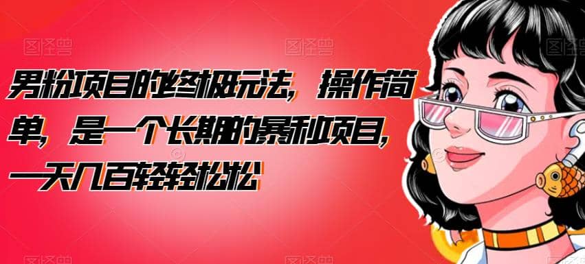男粉项目的终极玩法，操作简单，是一个长期的暴利项目，一天几百轻轻松松【揭秘】-问小徐资源库