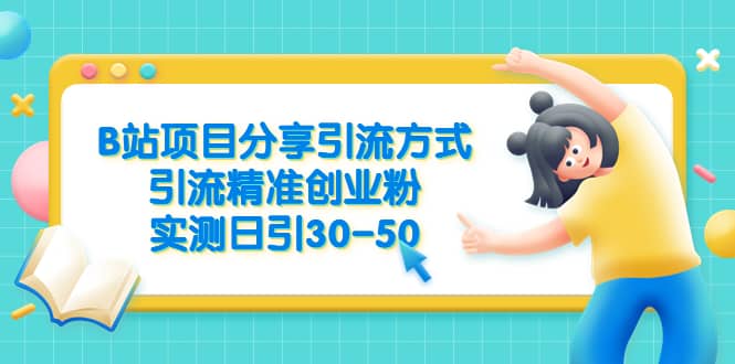 B站项目分享引流方式，引流精准创业粉，实测日引30-50-问小徐资源库