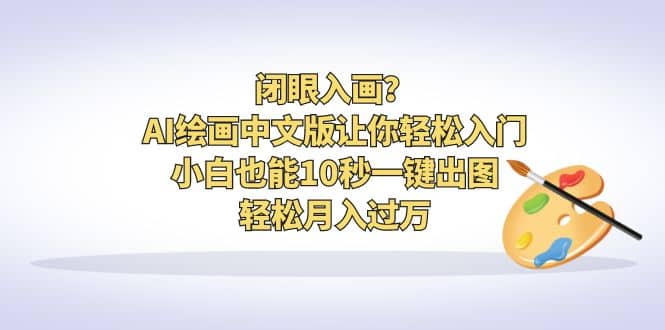 闭眼入画？AI绘画中文版让你轻松入门！小白也能10秒一键出图，轻松月入过万-问小徐资源库