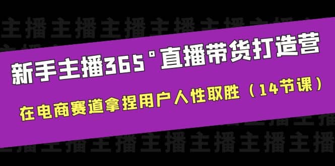 新手主播365°直播带货·打造营，在电商赛道拿捏用户人性取胜（14节课）-问小徐资源库