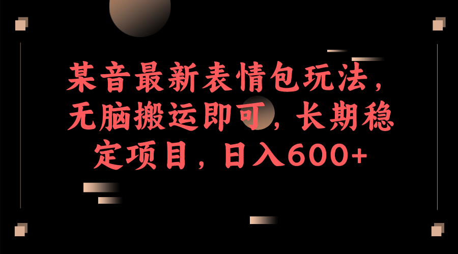 某音最新表情包玩法，无脑搬运即可，长期稳定项目，日入600+-问小徐资源库