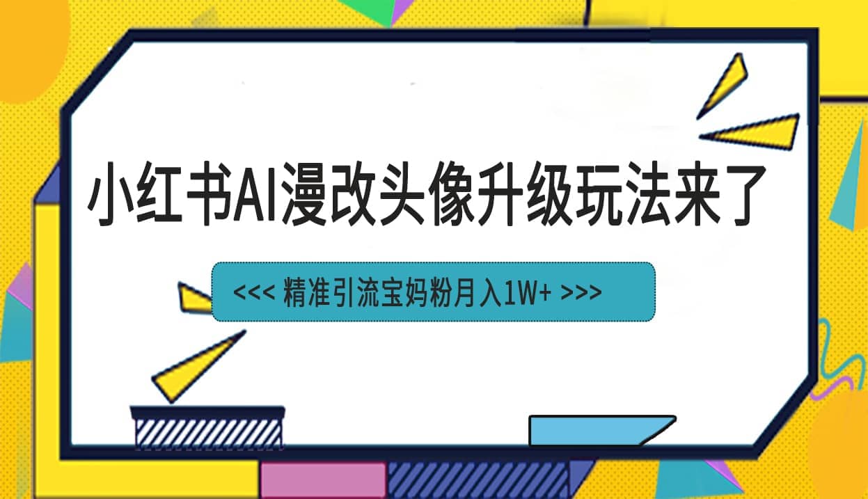 小红书最新AI漫改头像项目，精准引流宝妈粉，月入1w+-问小徐资源库