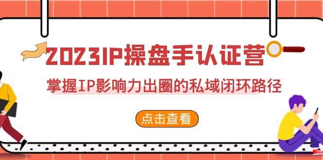2023·IP操盘手·认证营·第2期，掌握IP影响力出圈的私域闭环路径（35节）-问小徐资源库