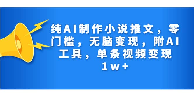 纯AI制作小说推文，零门槛，无脑变现，附AI工具，单条视频变现1w+-问小徐资源库