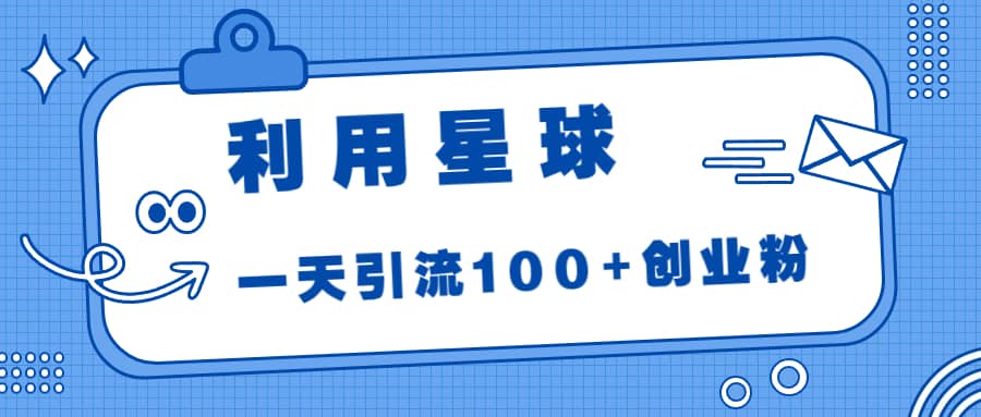 利用星球，一天引流100+创业粉-问小徐资源库