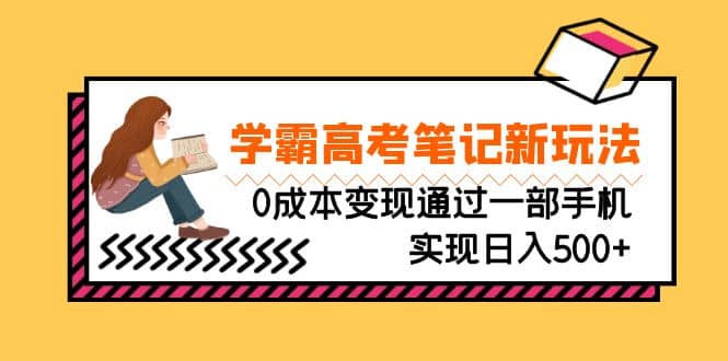刚需高利润副业，学霸高考笔记新玩法，0成本变现通过一部手机实现日入500+-问小徐资源库