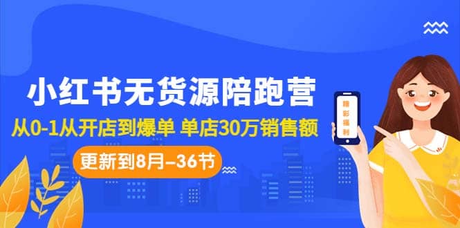 小红书无货源陪跑营：从0-1从开店到爆单 单店30万销售额（更至8月-36节课）-问小徐资源库